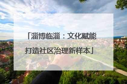 淄博临淄：文化赋能 打造社区治理新样本