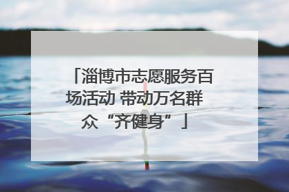 淄博市志愿服务百场活动 带动万名群众“齐健身”