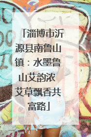 淄博市沂源县南鲁山镇：水墨鲁山艾韵浓 艾草飘香共富路