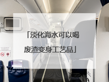 淡化海水可以喝 废渣变身工艺品