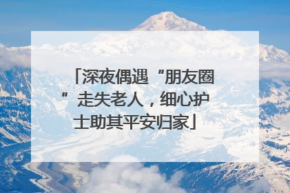 深夜偶遇“朋友圈”走失老人，细心护士助其平安归家