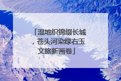 湿地织锦缀长城，苍头河染绿右玉文旅新画卷