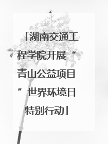 湖南交通工程学院开展“青山公益项目”世界环境日特别行动