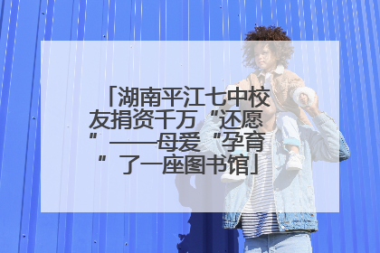 湖南平江七中校友捐资千万“还愿”——母爱“孕育”了一座图书馆