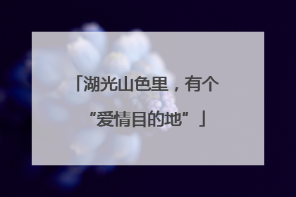 湖光山色里，有个“爱情目的地”