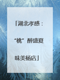湖北孝感：“桃”醉盛夏 味美杨店