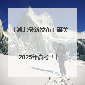 湖北最新发布！事关2025年高考！