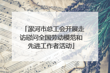 漯河市总工会开展走访慰问全国劳动模范和先进工作者活动