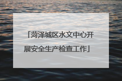 菏泽城区水文中心开展安全生产检查工作