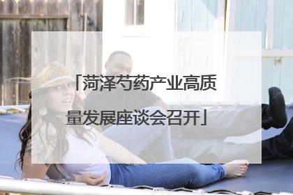 菏泽芍药产业高质量发展座谈会召开