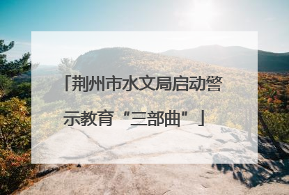 荆州市水文局启动警示教育“三部曲”