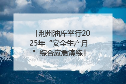 荆州油库举行2025年“安全生产月”综合应急演练