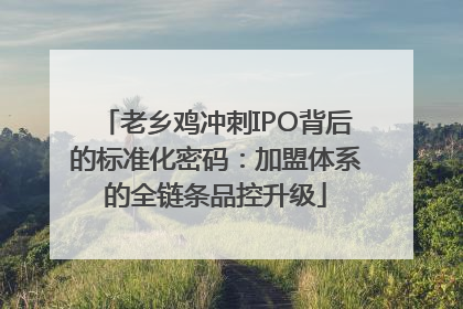 老乡鸡冲刺IPO背后的标准化密码：加盟体系的全链条品控升级