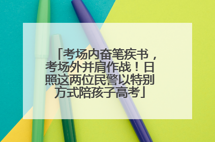 考场内奋笔疾书，考场外并肩作战！日照这两位民警以特别方式陪孩子高考