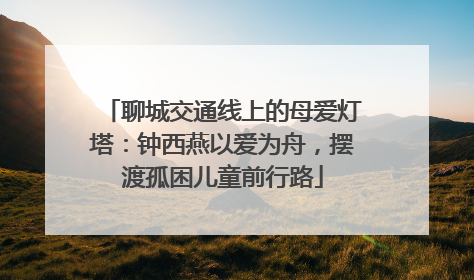 聊城交通线上的母爱灯塔：钟西燕以爱为舟，摆渡孤困儿童前行路