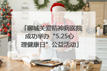 聊城关爱精神病医院成功举办“5.25心理健康日”公益活动