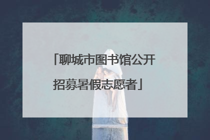 聊城市图书馆公开招募暑假志愿者