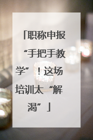 职称申报“手把手教学”！这场培训太“解渴”