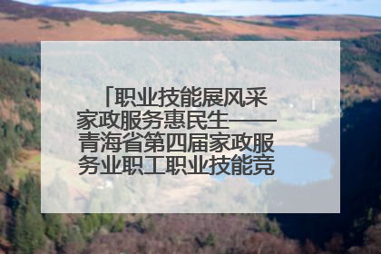 职业技能展风采 家政服务惠民生——青海省第四届家政服务业职工职业技能竞赛在大通举办