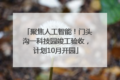 聚焦人工智能！门头沟一科技园竣工验收，计划10月开园