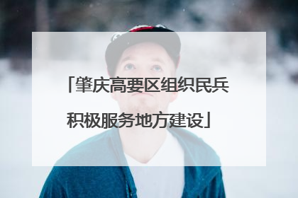 肇庆高要区组织民兵积极服务地方建设