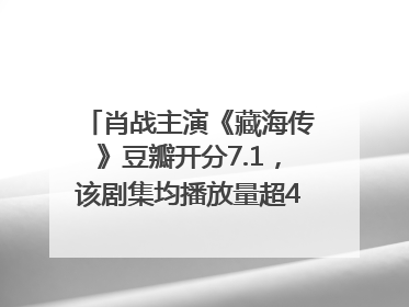 肖战主演《藏海传》豆瓣开分7.1，该剧集均播放量超4100万，远超第二名《折腰》