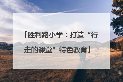 胜利路小学：打造“行走的课堂”特色教育
