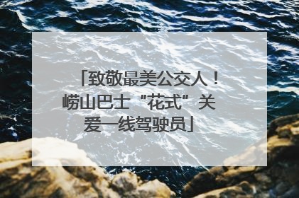 致敬最美公交人！崂山巴士“花式”关爱一线驾驶员
