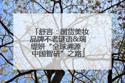舒言：国货美妆品牌不老谜语&瑞缇妍“全球溯源，中国智研”之路