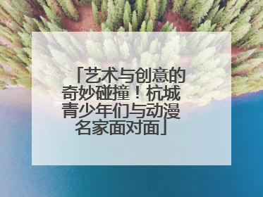 艺术与创意的奇妙碰撞！杭城青少年们与动漫名家面对面