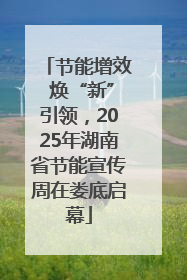 节能增效 焕“新”引领，2025年湖南省节能宣传周在娄底启幕