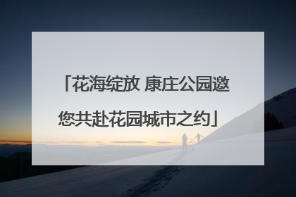花海绽放 康庄公园邀您共赴花园城市之约