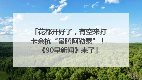 花都开好了，有空来打卡余杭“景腾阿勒泰”！《90早新闻》来了