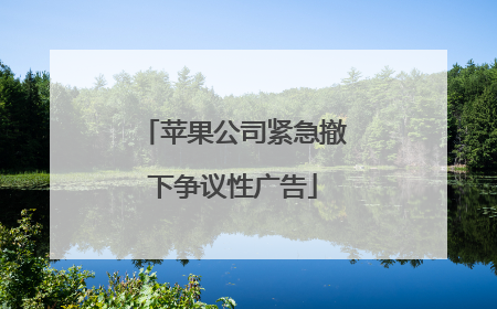 苹果公司紧急撤下争议性广告