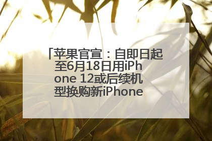 苹果官宣：自即日起至6月18日用iPhone 12或后续机型换购新iPhone，可享额外折抵优惠