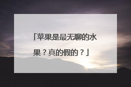 苹果是最无聊的水果？真的假的？