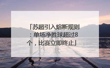 苏超引入熔断规则：单场净胜球超过8个，比赛立即终止