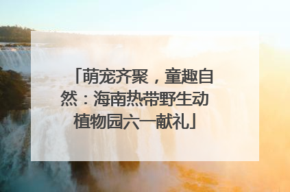 萌宠齐聚，童趣自然：海南热带野生动植物园六一献礼
