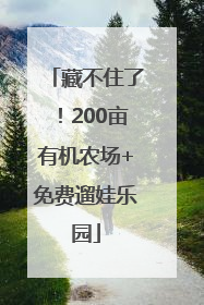 藏不住了！200亩有机农场+免费遛娃乐园