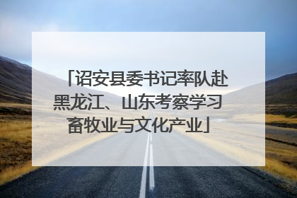 诏安县委书记率队赴黑龙江、山东考察学习畜牧业与文化产业