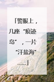 警服上，几座“痕迹岛”，一片“汗盐海”……