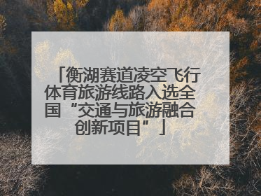 衡湖赛道凌空飞行体育旅游线路入选全国“交通与旅游融合创新项目”