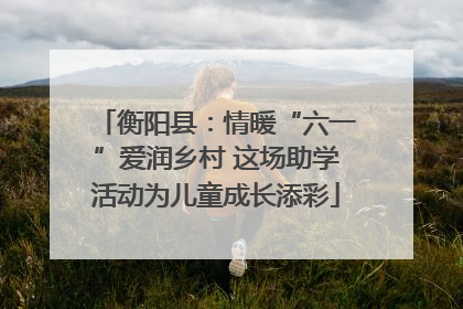 衡阳县：情暖“六一”爱润乡村 这场助学活动为儿童成长添彩