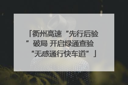 衢州高速“先行后验”破局 开启绿通查验“无感通行快车道”
