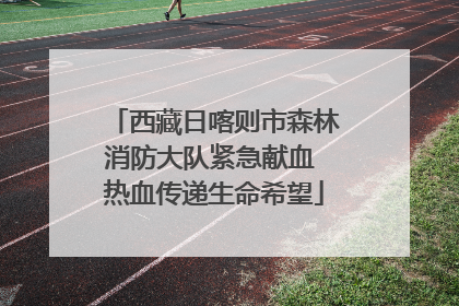 西藏日喀则市森林消防大队紧急献血 热血传递生命希望