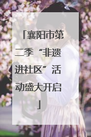 襄阳市第二季“非遗进社区”活动盛大开启