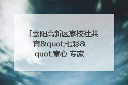 襄阳高新区家校社共育"七彩"童心 专家团支招智慧育儿