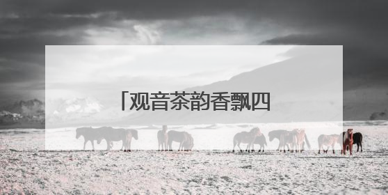 观音茶韵香飘四海——安溪铁观音的产业复兴之路