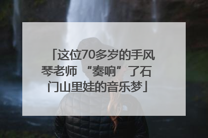 这位70多岁的手风琴老师 “奏响”了石门山里娃的音乐梦