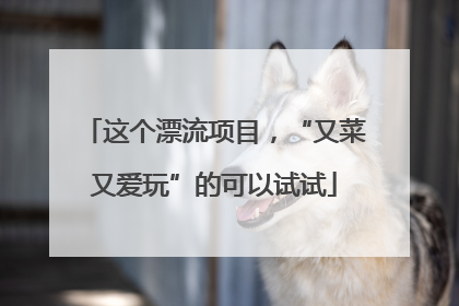 这个漂流项目，“又菜又爱玩”的可以试试